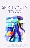 Spirituality to Go: Rituals and Reflections for Everyday Living