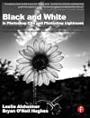 Black and White in Photoshop CS4 and Lightroom: A complete integrated workflow solution for creating stunning monochromatic images in Photoshop CS4, Photoshop Lightroom, and beyond