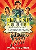 A Kim Jongil Production The Incredible True Story Of North Korea And The Most Audacious Kidnapping In History