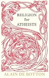 Religion for Atheists: A non-believer's guide to the uses of religion