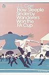 How Steeple Sinderby Wanderers Won the F. A. Cup