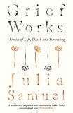 Grief Works Stories Of Life Death And Surviving