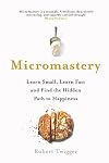 Micromastery: Learn Small, Learn Fast, and Unlock Your Potential to Achieve Anything