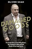 Damaged Goods The Rise And Fall Of Sir Philip Green The Sunday Times Top 10 Bestseller