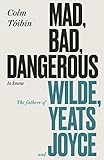 Mad Bad Dangerous To Know The Fathers Of Wilde Yeats And Joyce