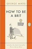 How To Be A Brit The Classic Bestselling Guide