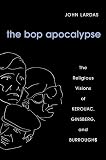The Bop Apocalypse The Religious Visions Of Kerouac Ginsberg And Burroughs