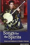 Songs for the Spirits: Music and Mediums in Modern Vietnam