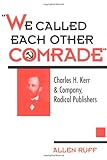 We Called Each Other Comrade Charles H Kerr Company Radical Publisher History Of Communication