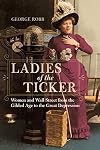 Ladies of the Ticker: Women and Wall Street from the Gilded Age to the Great Depression