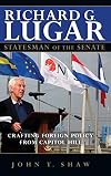 Richard G. Lugar, Statesman of the Senate: Crafting Foreign Policy from Capitol Hill
