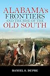 Alabama's Frontiers and the Rise of the Old South (A History of the Trans-Appalachian Frontier)