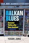 Balkan Blues: Consumer Politics after State Socialism (New Anthropologies of Europe)