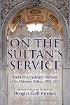 On the Sultan's Service: Halid Ziya Uşaklıgil's Memoir of the Ottoman Palace, 1909–1912