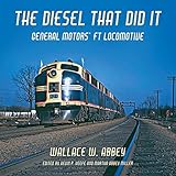 The Diesel That Did It: General Motors' FT Locomotive (Railroads Past and Present)