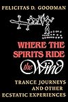 Where the Spirits Ride the Wind: Trance Journeys and Other Ecstatic Experiences (A Midland Book) - Felicitas D. Goodman