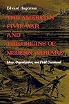 The American Civil War and the Origins of Modern Warfare: Ideas, Organization, and Field Command (Midland Book)