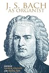 J.S. Bach as organist : his instruments, music, and performance practices