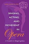 Singing, Acting, and Movement in Opera: A Guide to Singer-getics