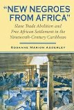 New Negroes From Africa Slave Trade Abolition And Free African Settlement In The Nineteenthcentury Caribbean Blacks In The Diaspora