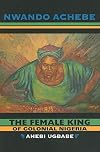 The Female King of Colonial Nigeria: Ahebi Ugbabe