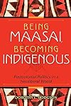 Being Maasai, Becoming Indigenous: Postcolonial Politics in a Neoliberal World