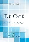 Du Cafe: Etude de Therapeutique Physiologique (Classic Reprint) (French Edition)