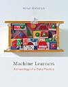 Machine Learners: Archaeology of a Data Practice (The MIT Press)