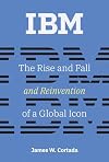 IBM: The Rise and Fall and Reinvention of a Global Icon