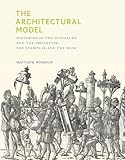 The Architectural Model Histories Of The Miniature And The Prototype The Exemplar And The Muse