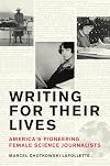 Writing for Their Lives: Americaโs Pioneering Female Science Journalists
