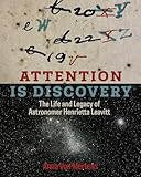 Attention Is Discovery: The Life and Legacy of Astronomer Henrietta Leavitt