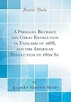 A Parallel Between the Great Revolution in England of 1688, and the American Revolution of 1860-'61 (Classic Reprint)