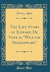 The Life Story of Edward De Vere as "William Shakespeare" (Classic Reprint)