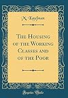 The Housing of the Working Classes and of the Poor (Classic Reprint)