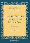 La Litterature Francaise au Moyen Age (xie-xive siecles)