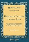 History of Clayton County, Iowa: From the Earliest Historical Times Down to the Present; Including a Genealogical and Biographical Record of Many Representative Families, Prepared from Data Obtained from Original Sources of Information [2 Volumes]