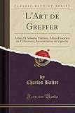 Lart De Greffer Arbres Et Arbustes Fruitiers Arbres Forestiers Ou Dornement Reconstitution Du Vignoble Classic Reprint