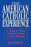 The American Catholic Experience: A History from Colonial Times to the Present