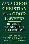 Can a Good Christian Be a Good Lawyer?: Homilies, Witnesses, and Reflections (STUDIES LAW & CONTEM)