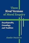 Three Rival Versions of Moral Enquiry : Encyclopaedia, Genealogy and Tradition