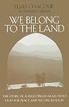 We Belong to the Land: The Story of a Palestinian Israeli Who Lives for Peace and Reconciliation