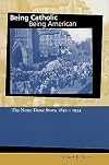 Being Catholic, Being American: The Notre Dame Story, 1842-1934 (Mary and Tim Gray Series for the Study of Catholic Higher Education, Vol 1) (v. 1)
