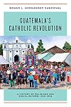 Guatemala's Catholic Revolution: A History of Religious and Social Reform, 1920-1968