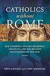 Catholics without Rome: Old Catholics, Eastern Orthodox, Anglicans, and the Reunion Negotiations of the 1870s