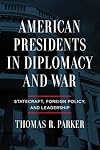 American Presidents in Diplomacy and War: Statecraft, Foreign Policy, and Leadership