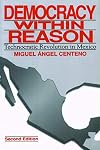 Democracy Within Reason: Technocratic Revolution in Mexico