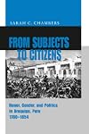 From Subjects to Citizens: Honor, Gender, and Politics in Arequipa, Peru, 1780-1854