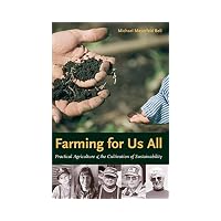Farming for Us All Practical Agriculture & the Cultivation of Sustainability