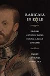 Radicals in Exile: English Catholic Books During the Reign of Philip II (Iberian Encounter and Exchange, 475&ndash;1755)